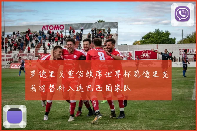 罗德里戈重伤缺席世界杯恩德里克或将替补入选巴西国家队