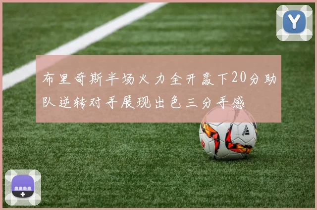 布里奇斯半场火力全开轰下20分助队逆转对手展现出色三分手感