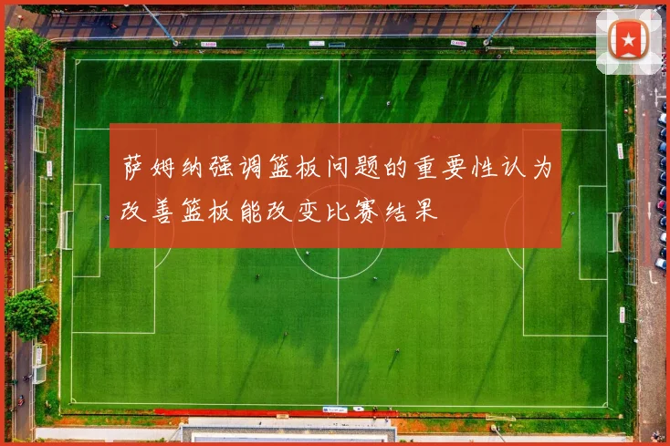 萨姆纳强调篮板问题的重要性认为改善篮板能改变比赛结果