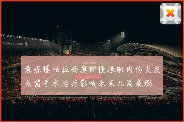 意媒曝帕拉西奥斯慢性肌肉伤复发或需手术治疗影响未来几周表现