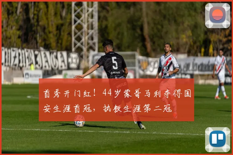 首秀开门红！44岁蒙哥马利夺得国安生涯首冠，执教生涯第二冠