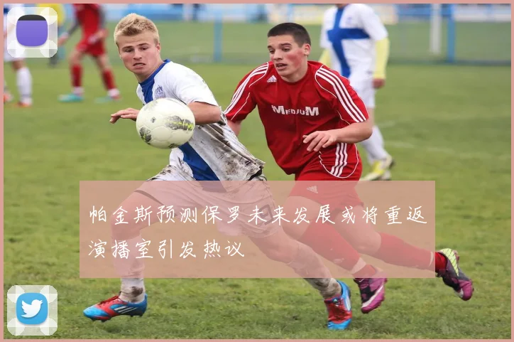 帕金斯预测保罗未来发展或将重返演播室引发热议