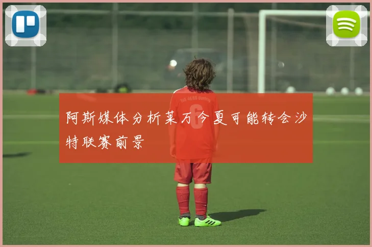 阿斯媒体分析莱万今夏可能转会沙特联赛前景