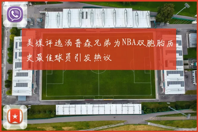 美媒评选汤普森兄弟为NBA双胞胎历史最佳球员引发热议