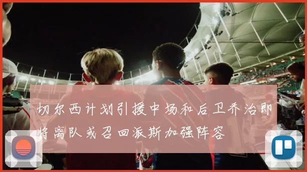 切尔西计划引援中场和后卫乔治即将离队或召回派斯加强阵容