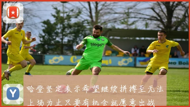 哈登坚定表示希望继续拼搏至无法上场为止只要有机会就愿意出战