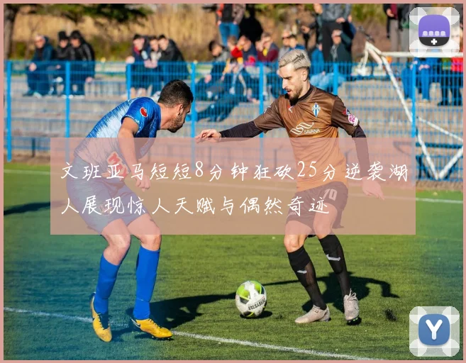 文班亚马短短8分钟狂砍25分逆袭湖人展现惊人天赋与偶然奇迹