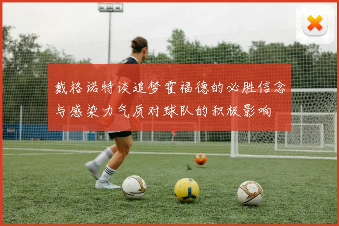 戴格诺特谈追梦霍福德的必胜信念与感染力气质对球队的积极影响