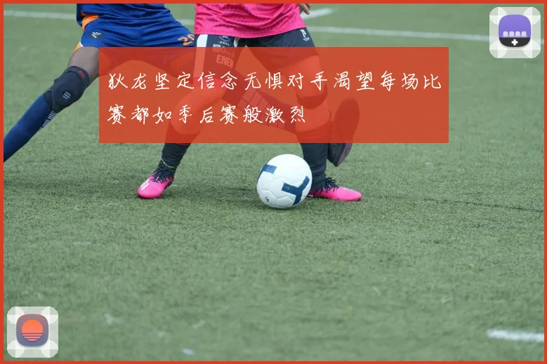 狄龙坚定信念无惧对手渴望每场比赛都如季后赛般激烈