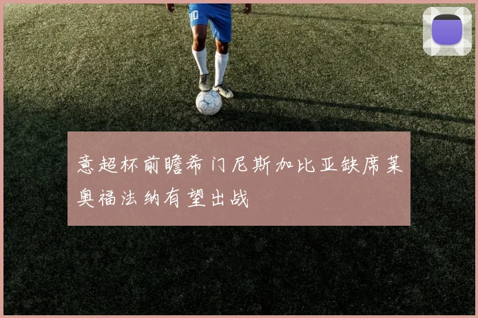 意超杯前瞻希门尼斯加比亚缺席莱奥福法纳有望出战