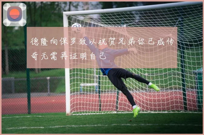 德隆向保罗致以祝贺兄弟你已成传奇无需再证明自己