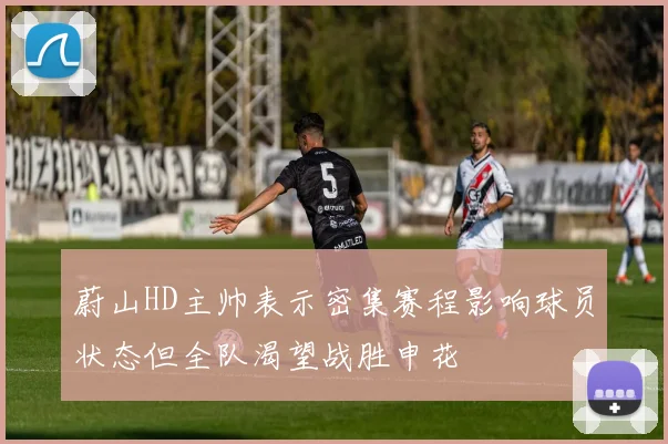 蔚山HD主帅表示密集赛程影响球员状态但全队渴望战胜申花