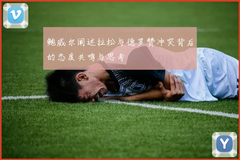 鲍威尔阐述拉松与德罗赞冲突背后的态度共鸣与思考