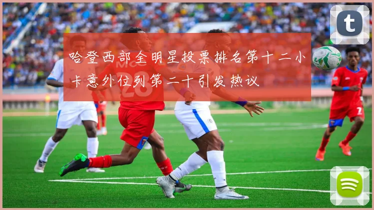 哈登西部全明星投票排名第十二小卡意外位列第二十引发热议