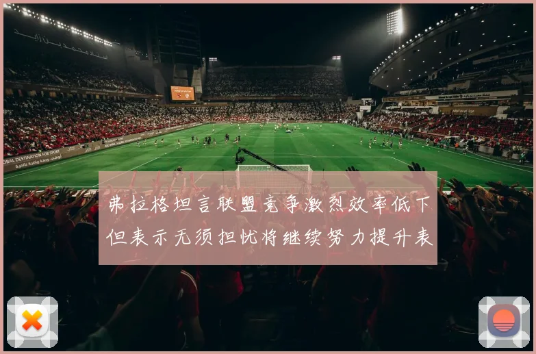 弗拉格坦言联盟竞争激烈效率低下但表示无须担忧将继续努力提升表现