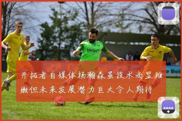 开拓者自媒体杨瀚森虽技术尚显稚嫩但未来发展潜力巨大令人期待